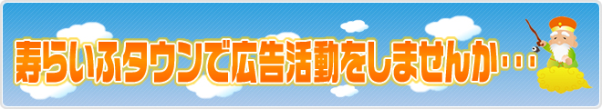 寿らいふタウンで広告活動をしませんか・・・