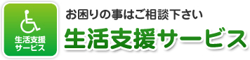 お困りの事はご相談下さい 生活支援サービス