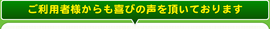 ご利用者様からも喜びの声を頂いております
