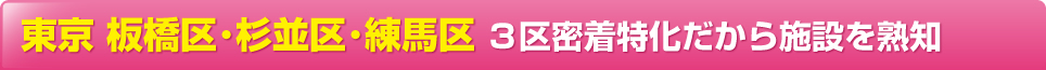 東京 板橋区・杉並区・練馬区３区密着特化だから施設を熟知