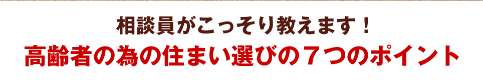 相談員がこっそり教えます！高齢者の為の住まい選びの７つのポイント